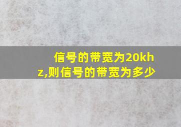 信号的带宽为20khz,则信号的带宽为多少