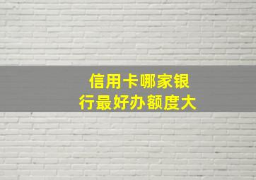 信用卡哪家银行最好办额度大