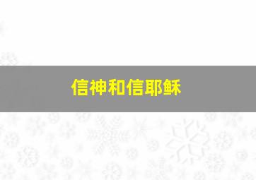 信神和信耶稣