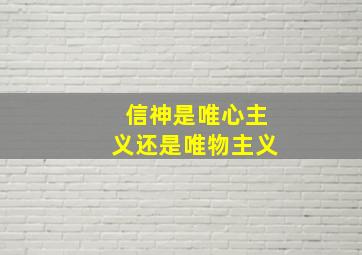 信神是唯心主义还是唯物主义