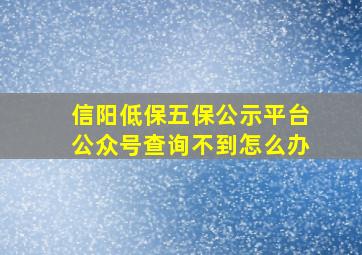 信阳低保五保公示平台公众号查询不到怎么办