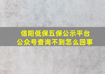 信阳低保五保公示平台公众号查询不到怎么回事