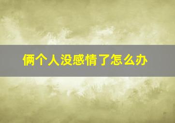 俩个人没感情了怎么办