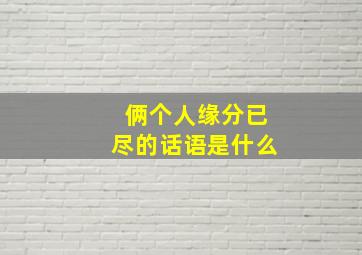 俩个人缘分已尽的话语是什么