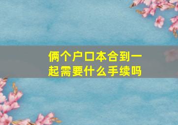 俩个户口本合到一起需要什么手续吗