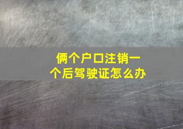 俩个户口注销一个后驾驶证怎么办