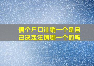 俩个户口注销一个是自己决定注销哪一个的吗