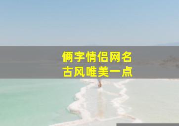 俩字情侣网名古风唯美一点