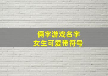 俩字游戏名字女生可爱带符号