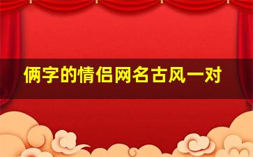 俩字的情侣网名古风一对