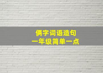 俩字词语造句一年级简单一点