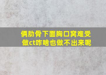 俩肋骨下面胸口窝难受做ct咋啥也做不出来呢