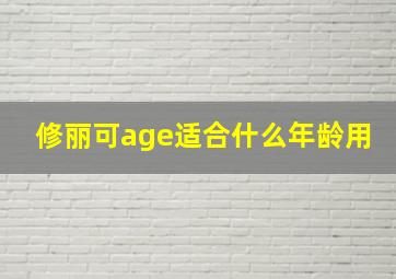 修丽可age适合什么年龄用