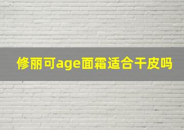 修丽可age面霜适合干皮吗