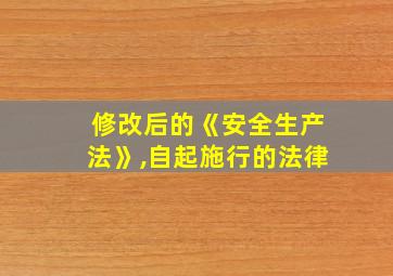 修改后的《安全生产法》,自起施行的法律