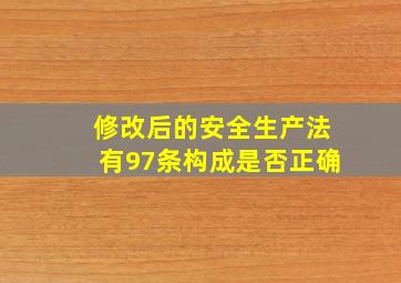 修改后的安全生产法有97条构成是否正确