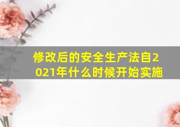 修改后的安全生产法自2021年什么时候开始实施