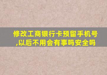 修改工商银行卡预留手机号,以后不用会有事吗安全吗