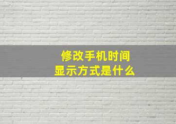 修改手机时间显示方式是什么