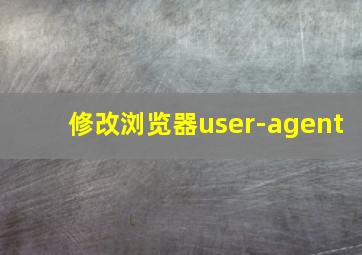 修改浏览器user-agent