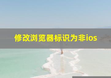 修改浏览器标识为非ios