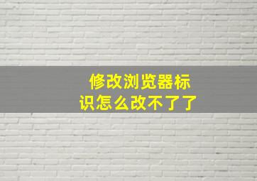 修改浏览器标识怎么改不了了