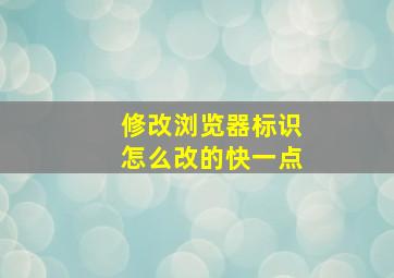 修改浏览器标识怎么改的快一点