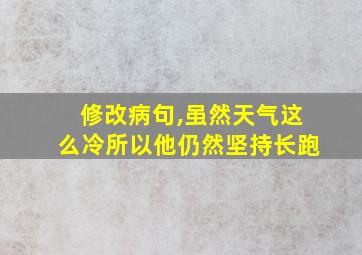 修改病句,虽然天气这么冷所以他仍然坚持长跑