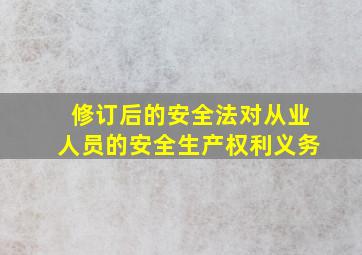 修订后的安全法对从业人员的安全生产权利义务