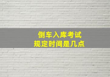 倒车入库考试规定时间是几点