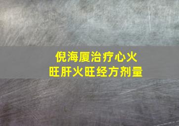 倪海厦治疗心火旺肝火旺经方剂量