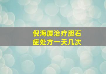 倪海厦治疗胆石症处方一天几次