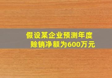 假设某企业预测年度赊销净额为600万元