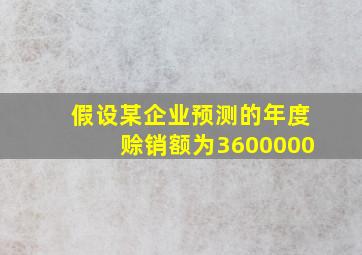 假设某企业预测的年度赊销额为3600000