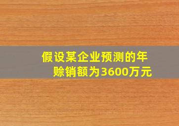 假设某企业预测的年赊销额为3600万元