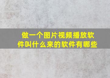 做一个图片视频播放软件叫什么来的软件有哪些