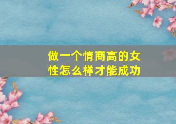 做一个情商高的女性怎么样才能成功