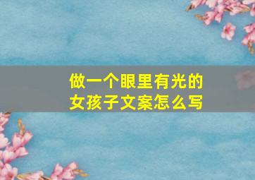 做一个眼里有光的女孩子文案怎么写