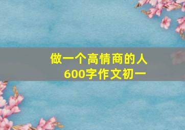 做一个高情商的人600字作文初一