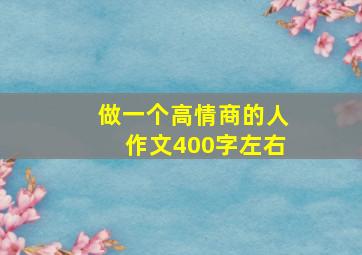 做一个高情商的人作文400字左右