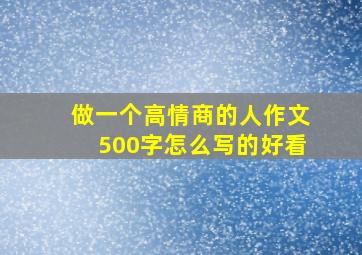 做一个高情商的人作文500字怎么写的好看