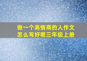 做一个高情商的人作文怎么写好呢三年级上册