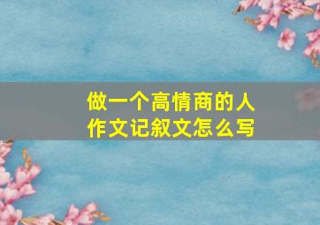 做一个高情商的人作文记叙文怎么写