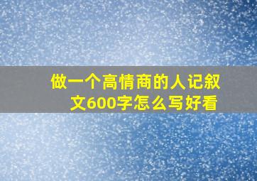 做一个高情商的人记叙文600字怎么写好看