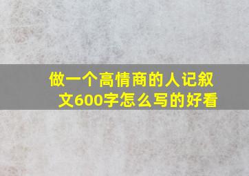 做一个高情商的人记叙文600字怎么写的好看