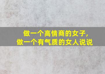 做一个高情商的女子,做一个有气质的女人说说