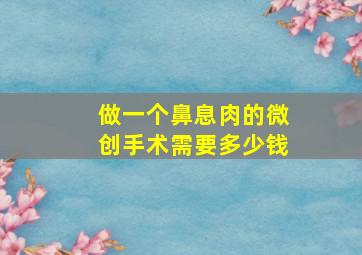 做一个鼻息肉的微创手术需要多少钱