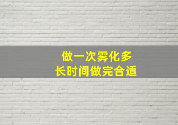 做一次雾化多长时间做完合适