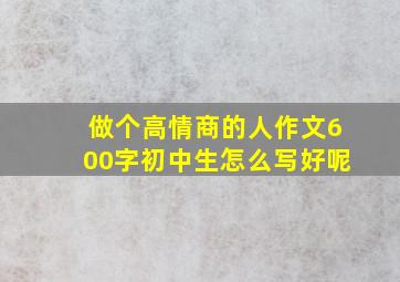 做个高情商的人作文600字初中生怎么写好呢