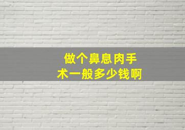 做个鼻息肉手术一般多少钱啊